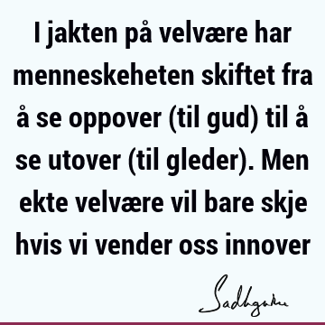 I jakten på velvære har menneskeheten skiftet fra å se oppover (til gud) til å se utover (til gleder). Men ekte velvære vil bare skje hvis vi vender oss