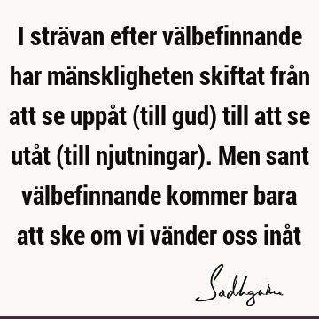 I strävan efter välbefinnande har mänskligheten skiftat från att se uppåt (till gud) till att se utåt (till njutningar). Men sant välbefinnande kommer bara att