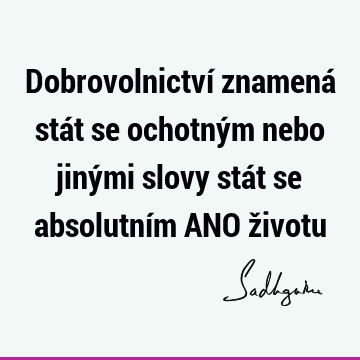 Dobrovolnictví znamená stát se ochotným nebo jinými slovy stát se absolutním ANO ž