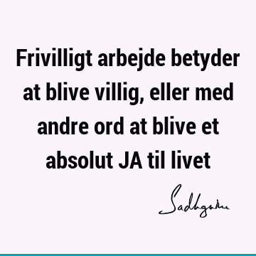 Frivilligt arbejde betyder at blive villig, eller med andre ord at blive et absolut JA til