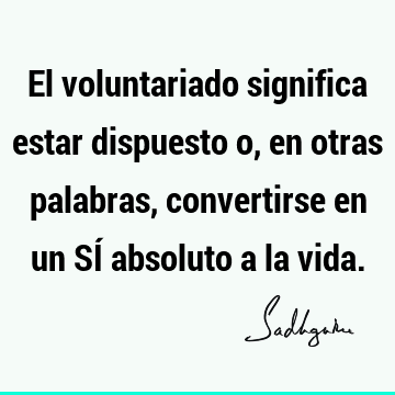 El voluntariado significa estar dispuesto o, en otras palabras, convertirse en un SÍ absoluto a la