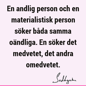 En andlig person och en materialistisk person söker båda samma oändliga. En söker det medvetet, det andra