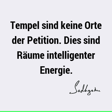 Tempel sind keine Orte der Petition. Dies sind Räume intelligenter E