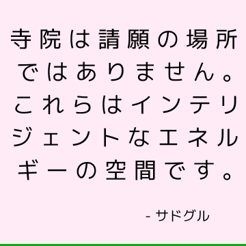 寺院は請願の場所ではありません。 これらはインテリジェントなエネルギーの空間です。