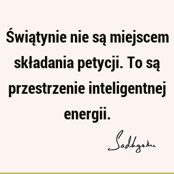 Świątynie nie są miejscem składania petycji. To są przestrzenie inteligentnej