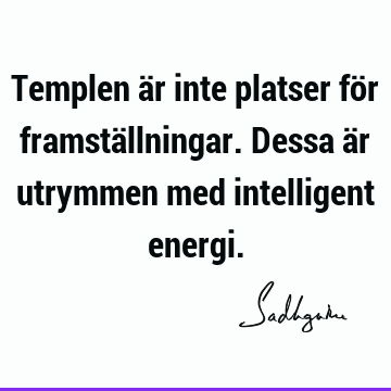 Templen är inte platser för framställningar. Dessa är utrymmen med intelligent