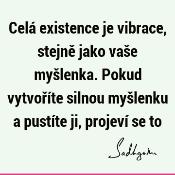 Celá existence je vibrace, stejně jako vaše myšlenka. Pokud vytvoříte silnou myšlenku a pustíte ji, projeví se