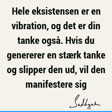 Hele eksistensen er en vibration, og det er din tanke også. Hvis du genererer en stærk tanke og slipper den ud, vil den manifestere