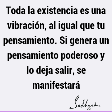 Toda la existencia es una vibración, al igual que tu pensamiento. Si genera un pensamiento poderoso y lo deja salir, se manifestará