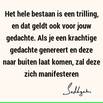 Het hele bestaan is een trilling, en dat geldt ook voor jouw gedachte. Als je een krachtige gedachte genereert en deze naar buiten laat komen, zal deze zich