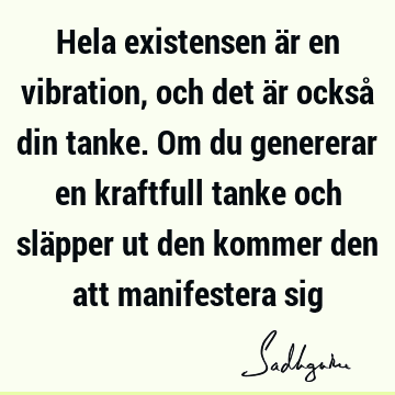 Hela existensen är en vibration, och det är också din tanke. Om du genererar en kraftfull tanke och släpper ut den kommer den att manifestera