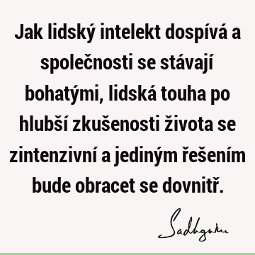 Jak lidský intelekt dospívá a společnosti se stávají bohatými, lidská touha po hlubší zkušenosti života se zintenzivní a jediným řešením bude obracet se dovnitř