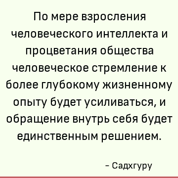 По мере взросления человеческого интеллекта и процветания общества человеческое стремление к более глубокому жизненному опыту будет усиливаться, и обращение вну