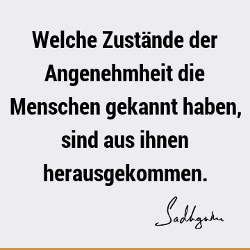 Welche Zustände der Angenehmheit die Menschen gekannt haben, sind aus ihnen