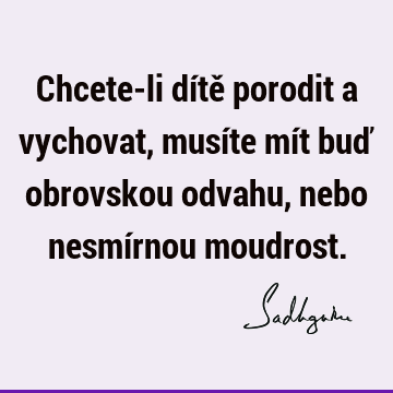 Chcete-li dítě porodit a vychovat, musíte mít buď obrovskou odvahu, nebo nesmírnou