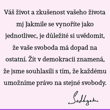 Váš život a zkušenost vašeho života mj Jakmile se vynoříte jako jednotlivec, je důležité si uvědomit, že vaše svoboda má dopad na ostatní. Žít v demokracii