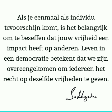 Als je eenmaal als individu tevoorschijn komt, is het belangrijk om te beseffen dat jouw vrijheid een impact heeft op anderen. Leven in een democratie betekent