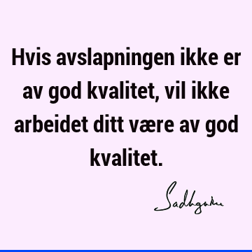 Hvis avslapningen ikke er av god kvalitet, vil ikke arbeidet ditt være av god