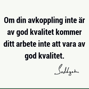 Om din avkoppling inte är av god kvalitet kommer ditt arbete inte att vara av god