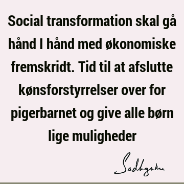 Social transformation skal gå hånd i hånd med økonomiske fremskridt. Tid til at afslutte kønsforstyrrelser over for pigerbarnet og give alle børn lige