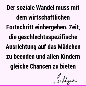 Der soziale Wandel muss mit dem wirtschaftlichen Fortschritt einhergehen. Zeit, die geschlechtsspezifische Ausrichtung auf das Mädchen zu beenden und allen K