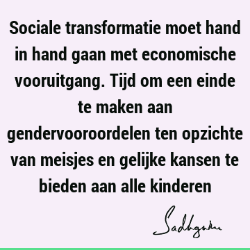 Sociale transformatie moet hand in hand gaan met economische vooruitgang. Tijd om een einde te maken aan gendervooroordelen ten opzichte van meisjes en gelijke