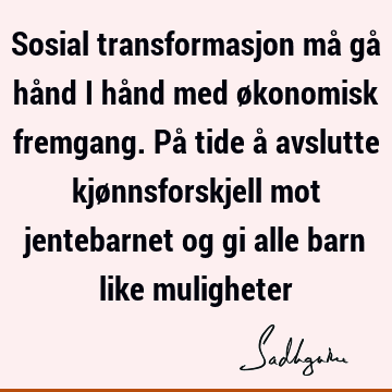 Sosial transformasjon må gå hånd i hånd med økonomisk fremgang. På tide å avslutte kjønnsforskjell mot jentebarnet og gi alle barn like