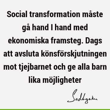 Social transformation måste gå hand i hand med ekonomiska framsteg. Dags att avsluta könsförskjutningen mot tjejbarnet och ge alla barn lika mö