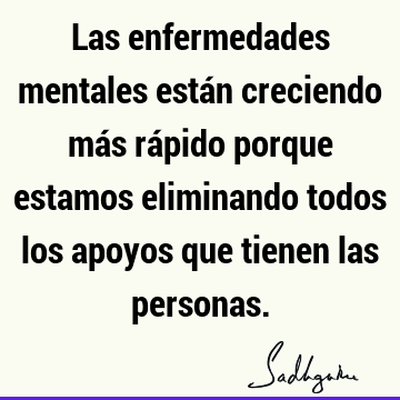 Las enfermedades mentales están creciendo más rápido porque estamos eliminando todos los apoyos que tienen las