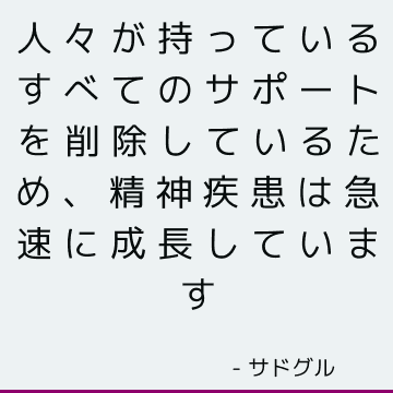 人々が持っているすべてのサポートを削除しているため、精神疾患は急速に成長しています