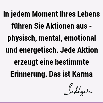 In jedem Moment Ihres Lebens führen Sie Aktionen aus - physisch, mental, emotional und energetisch. Jede Aktion erzeugt eine bestimmte Erinnerung. Das ist K