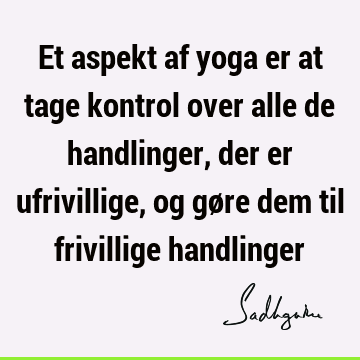 Et aspekt af yoga er at tage kontrol over alle de handlinger, der er ufrivillige, og gøre dem til frivillige