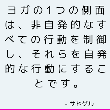 ヨガの1つの側面は、非自発的なすべての行動を制御し、それらを自発的な行動にすることです。