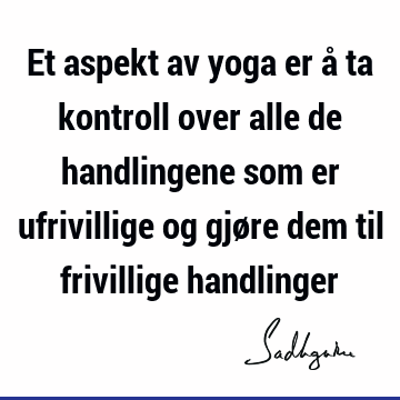 Et aspekt av yoga er å ta kontroll over alle de handlingene som er ufrivillige og gjøre dem til frivillige