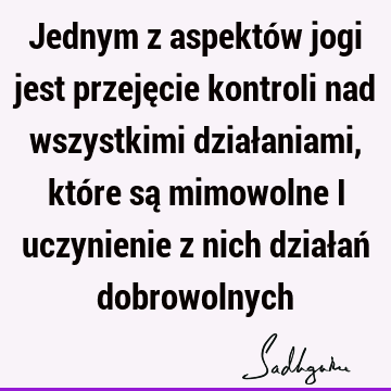 Jednym z aspektów jogi jest przejęcie kontroli nad wszystkimi działaniami, które są mimowolne i uczynienie z nich działań