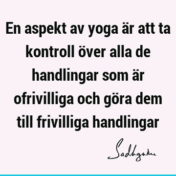 En aspekt av yoga är att ta kontroll över alla de handlingar som är ofrivilliga och göra dem till frivilliga