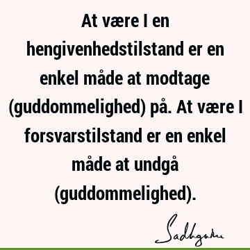 At være i en hengivenhedstilstand er en enkel måde at modtage (guddommelighed) på. At være i forsvarstilstand er en enkel måde at undgå (guddommelighed)