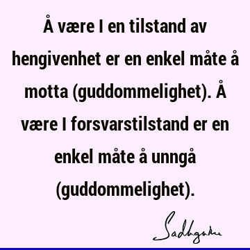 Å være i en tilstand av hengivenhet er en enkel måte å motta (guddommelighet). Å være i forsvarstilstand er en enkel måte å unngå (guddommelighet)