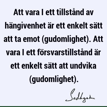 Att vara i ett tillstånd av hängivenhet är ett enkelt sätt att ta emot (gudomlighet). Att vara i ett försvarstillstånd är ett enkelt sätt att undvika (