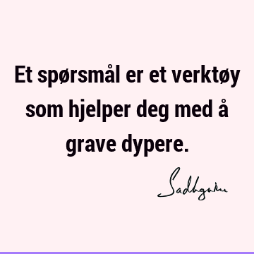 Et spørsmål er et verktøy som hjelper deg med å grave