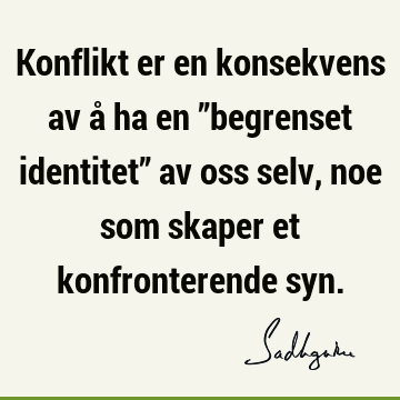 Konflikt er en konsekvens av å ha en ”begrenset identitet” av oss selv, noe som skaper et konfronterende