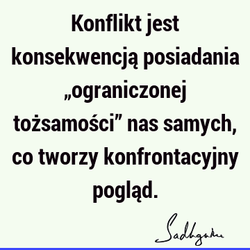 Konflikt jest konsekwencją posiadania „ograniczonej tożsamości” nas samych, co tworzy konfrontacyjny poglą