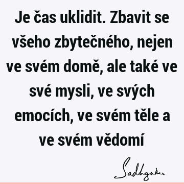 Je čas uklidit. Zbavit se všeho zbytečného, nejen ve svém domě, ale také ve své mysli, ve svých emocích, ve svém těle a ve svém vědomí