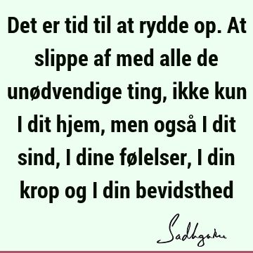 Det er tid til at rydde op. At slippe af med alle de unødvendige ting, ikke kun i dit hjem, men også i dit sind, i dine følelser, i din krop og i din