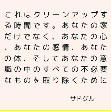 これはクリーンアップする時間です。 あなたの家だけでなく、あなたの心、あなたの感情、あなたの体、そしてあなたの意識の中のすべての不必要なものを取り除くために