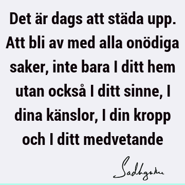 Det är dags att städa upp. Att bli av med alla onödiga saker, inte bara i ditt hem utan också i ditt sinne, i dina känslor, i din kropp och i ditt