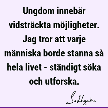 Ungdom innebär vidsträckta möjligheter. Jag tror att varje människa borde stanna så hela livet - ständigt söka och