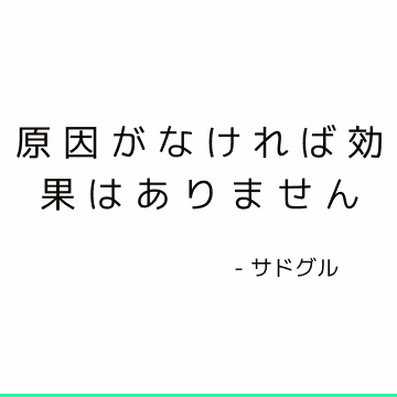 原因がなければ効果はありません