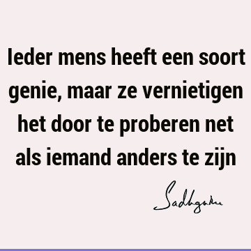 Ieder mens heeft een soort genie, maar ze vernietigen het door te proberen net als iemand anders te