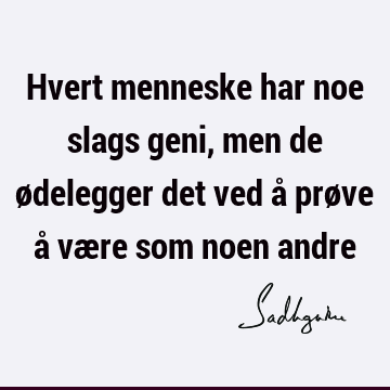 Hvert menneske har noe slags geni, men de ødelegger det ved å prøve å være som noen